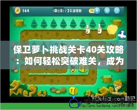 保衛蘿卜挑戰關卡40關攻略：如何輕松突破難關，成為最強防御大師！