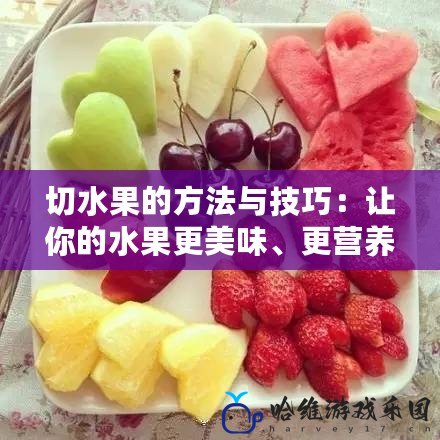 切水果的方法與技巧：讓你的水果更美味、更營養！