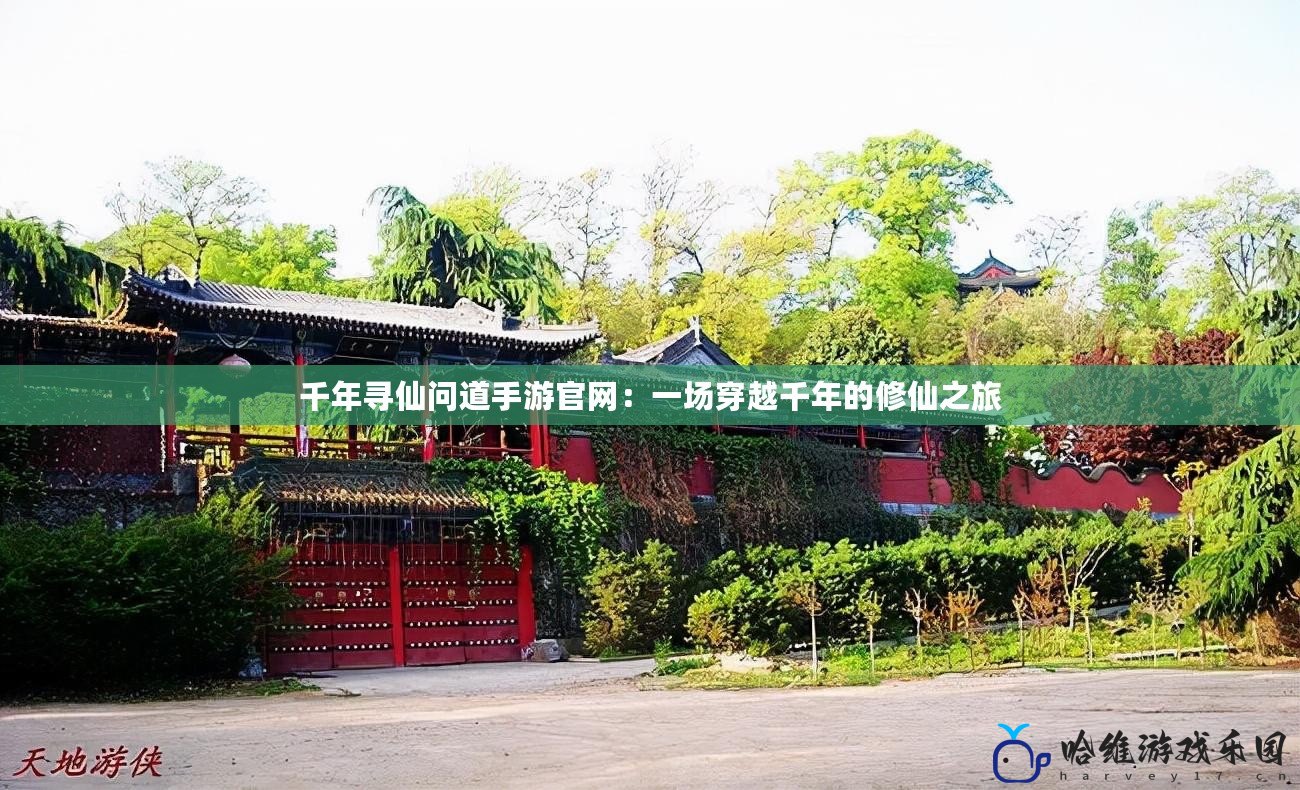 千年尋仙問道手游官網：一場穿越千年的修仙之旅