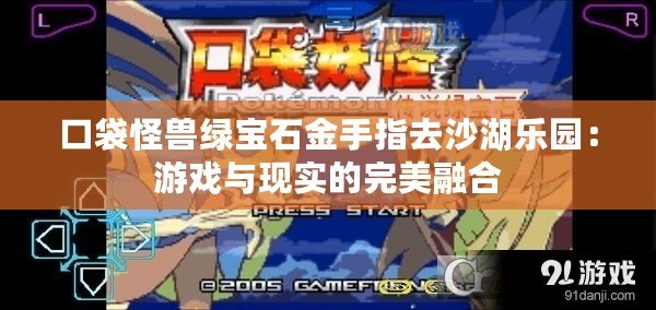 口袋怪獸綠寶石金手指去沙湖樂園：游戲與現實的完美融合