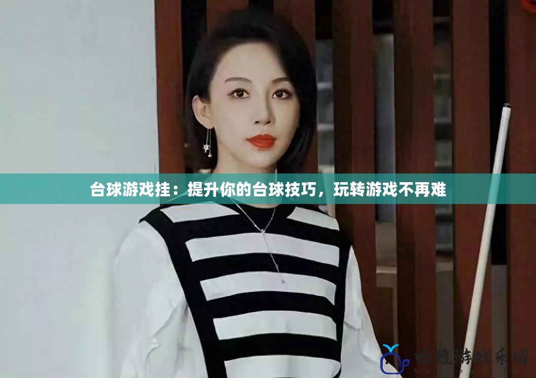 臺球游戲掛：提升你的臺球技巧，玩轉(zhuǎn)游戲不再難