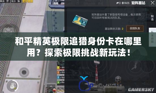 和平精英極限追獵身份卡在哪里用？探索極限挑戰新玩法！