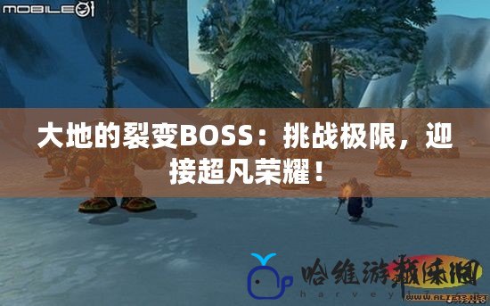 大地的裂變BOSS：挑戰(zhàn)極限，迎接超凡榮耀！