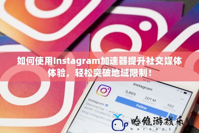 如何使用Instagram加速器提升社交媒體體驗，輕松突破地域限制！