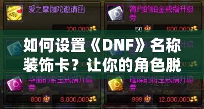 如何設(shè)置《DNF》名稱裝飾卡？讓你的角色脫穎而出！