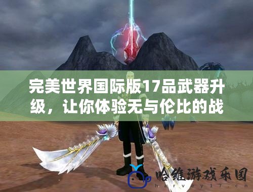 完美世界國際版17品武器升級，讓你體驗無與倫比的戰斗快感