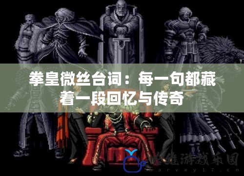 拳皇微絲臺詞：每一句都藏著一段回憶與傳奇