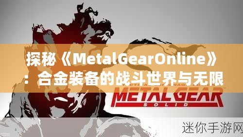 探秘《MetalGearOnline》：合金裝備的戰斗世界與無限對抗的樂趣