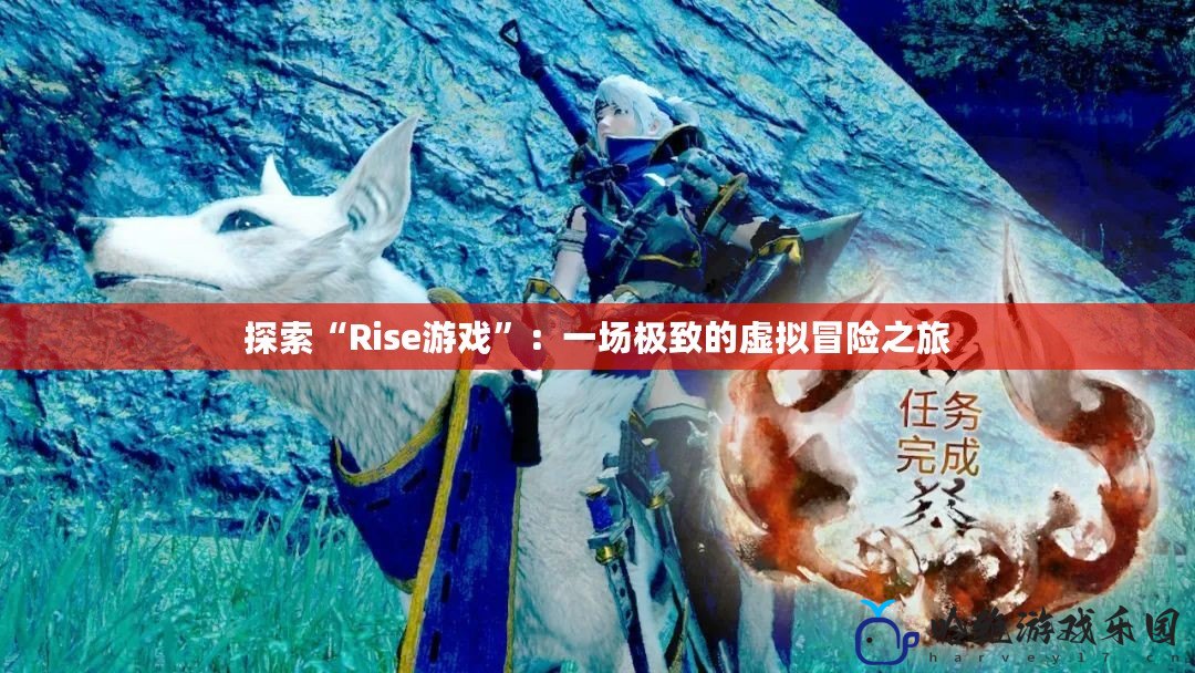 探索“Rise游戲”：一場極致的虛擬冒險之旅