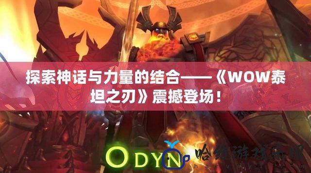 探索神話與力量的結合——《WOW泰坦之刃》震撼登場！