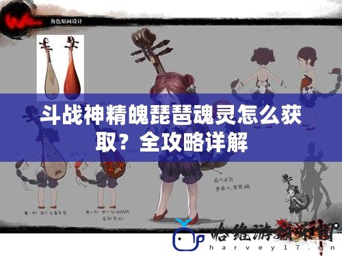 斗戰神精魄琵琶魂靈怎么獲??？全攻略詳解