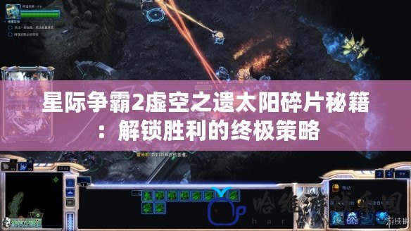 星際爭霸2虛空之遺太陽碎片秘籍：解鎖勝利的終極策略