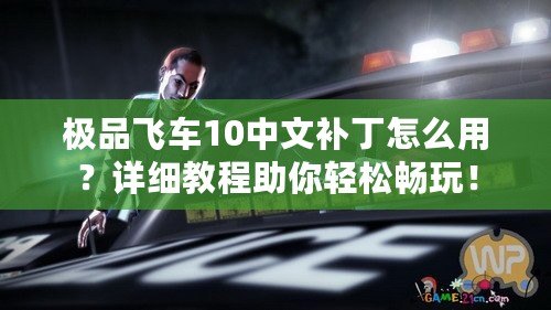 極品飛車10中文補丁怎么用？詳細教程助你輕松暢玩！