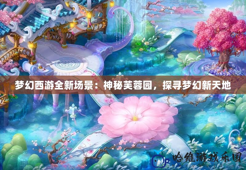 夢幻西游全新場景：神秘芙蓉園，探尋夢幻新天地