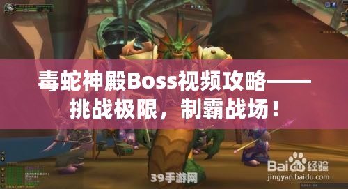 毒蛇神殿Boss視頻攻略——挑戰極限，制霸戰場！