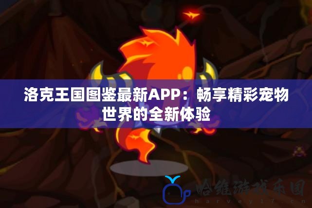 洛克王國圖鑒最新APP：暢享精彩寵物世界的全新體驗