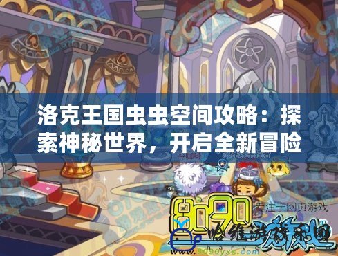 洛克王國蟲蟲空間攻略：探索神秘世界，開啟全新冒險！