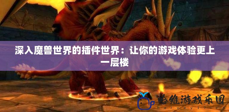 深入魔獸世界的插件世界：讓你的游戲體驗更上一層樓