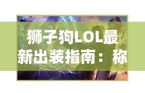 獅子狗LOL最新出裝指南：稱霸峽谷的終極攻略