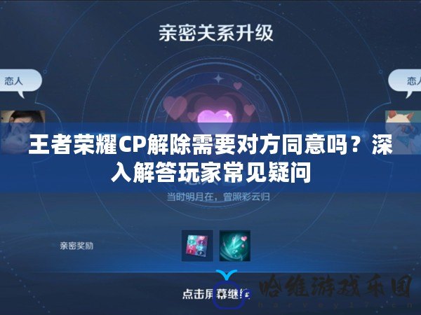 王者榮耀CP解除需要對方同意嗎？深入解答玩家常見疑問