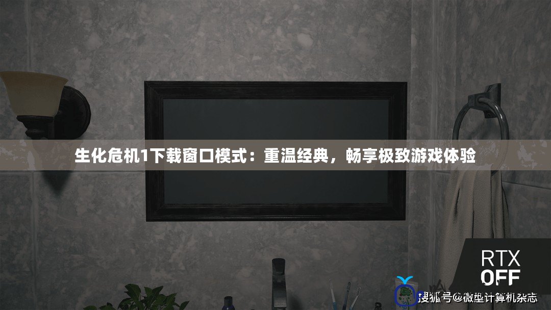 生化危機(jī)1下載窗口模式：重溫經(jīng)典，暢享極致游戲體驗(yàn)