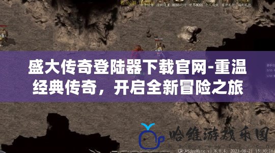 盛大傳奇登陸器下載官網-重溫經典傳奇，開啟全新冒險之旅