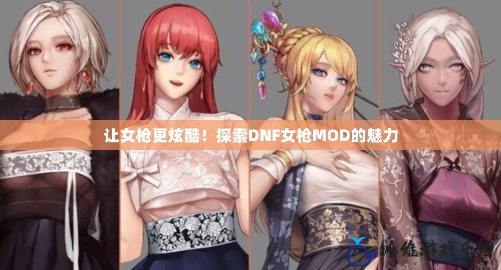 讓女槍更炫酷！探索DNF女槍MOD的魅力