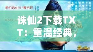 誅仙2下載TXT：重溫經典，暢享不滅傳奇！