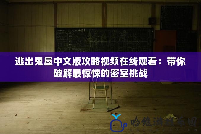 逃出鬼屋中文版攻略視頻在線觀看：帶你破解最驚悚的密室挑戰(zhàn)