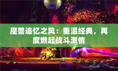 魔獸追憶之風：重溫經典，再度燃起戰斗激情