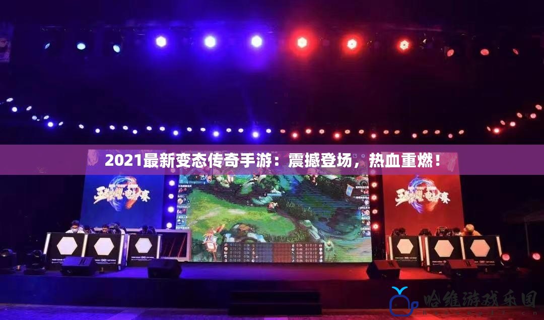 2021最新變態傳奇手游：震撼登場，熱血重燃！