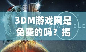 3DM游戲網(wǎng)是免費的嗎？揭秘免費資源背后的真相！