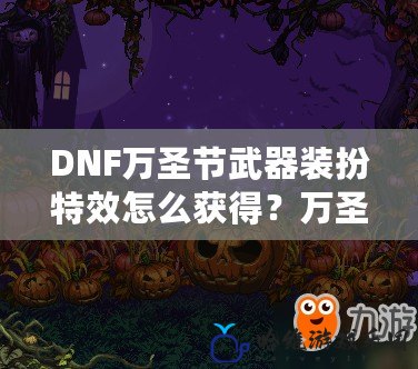 DNF萬圣節武器裝扮特效怎么獲得？萬圣節限定福利等你來拿！