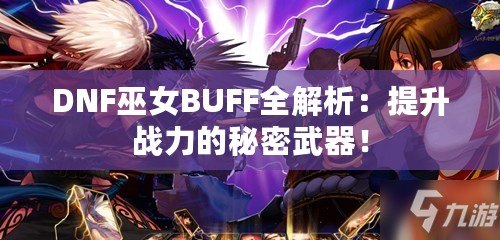 DNF巫女BUFF全解析：提升戰(zhàn)力的秘密武器！