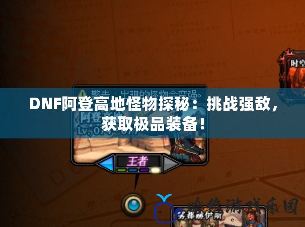 DNF阿登高地怪物探秘：挑戰(zhàn)強(qiáng)敵，獲取極品裝備！