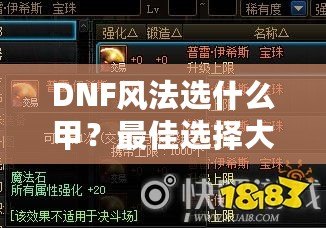 DNF風(fēng)法選什么甲？最佳選擇大揭秘！