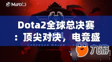 Dota2全球總決賽：頂尖對決，電競盛宴的巔峰之戰(zhàn)