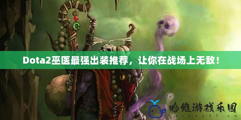 Dota2巫醫(yī)最強(qiáng)出裝推薦，讓你在戰(zhàn)場上無敵！