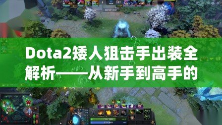 Dota2矮人狙擊手出裝全解析——從新手到高手的成長之路