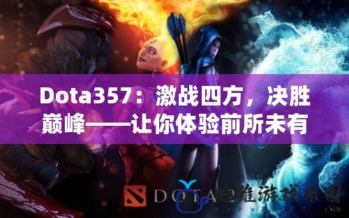 Dota357：激戰四方，決勝巔峰——讓你體驗前所未有的游戲樂趣！