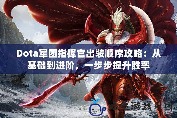 Dota軍團指揮官出裝順序攻略：從基礎到進階，一步步提升勝率