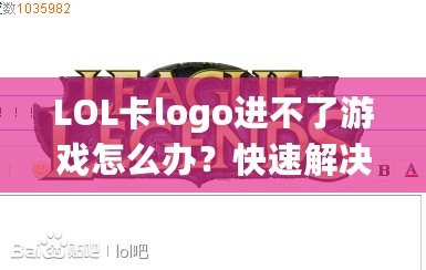 LOL卡logo進不了游戲怎么辦？快速解決方法分享！