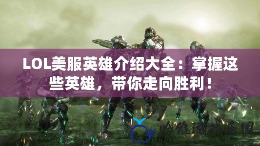 LOL美服英雄介紹大全：掌握這些英雄，帶你走向勝利！