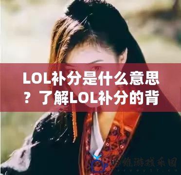 LOL補分是什么意思？了解LOL補分的背后和影響