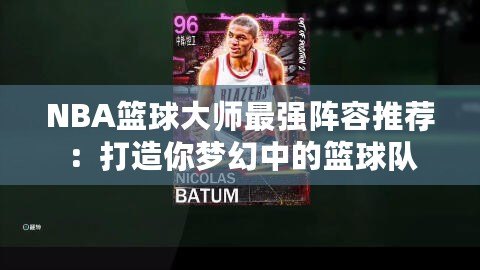 NBA籃球大師最強陣容推薦：打造你夢幻中的籃球隊