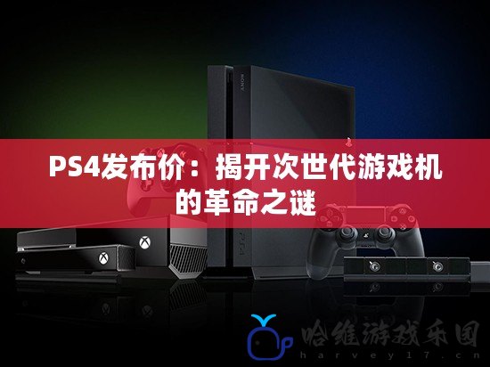 PS4發(fā)布價(jià)：揭開次世代游戲機(jī)的革命之謎