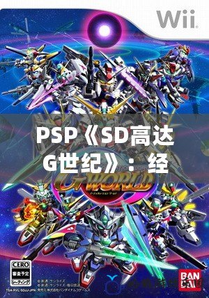 PSP《SD高達(dá)G世紀(jì)》：經(jīng)典機(jī)甲戰(zhàn)略的重燃與升級