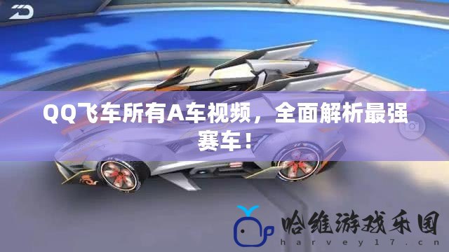 QQ飛車所有A車視頻，全面解析最強賽車！