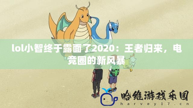 lol小智終于露面了2020：王者歸來，電競圈的新風暴