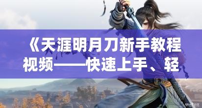 《天涯明月刀新手教程視頻——快速上手、輕松成高手》